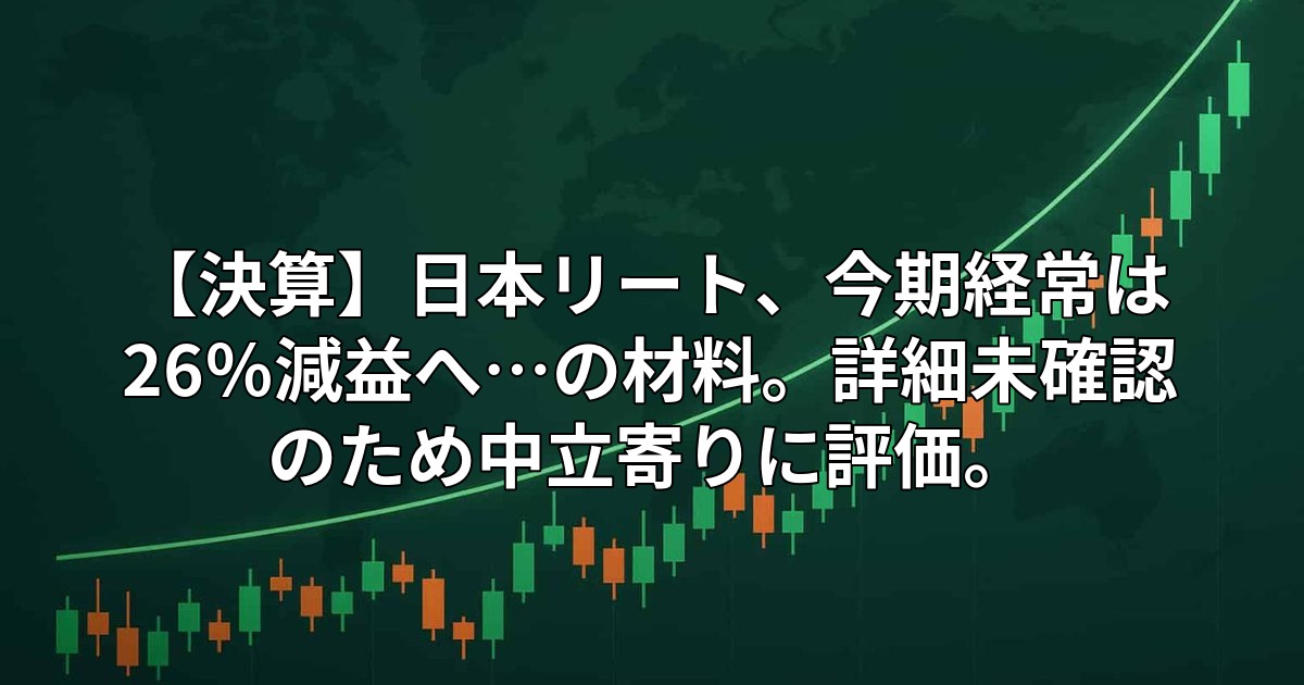 【決算】日本リート、今期経常は26%減益へ…の材料。詳細未確認のため中立寄りに評価。