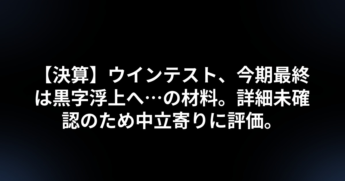 【決算】ウインテスト、今期最終は黒字浮上へ…の材料。詳細未確認のため中立寄りに評価。